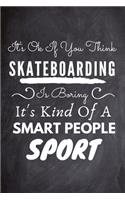 It's Ok If You Think Skateboarding Is Boring It's Kind Of A Smart People Sport
