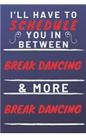 I'll Have To Schedule You In Between Break Dancing & More Break Dancing: Perfect Break Dancing Gift - Blank Lined Notebook Journal - 120 Pages 6 x 9 Format - Office Gag Humour and Banter