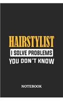 Hairstylist I Solve Problems You Don't Know Notebook
