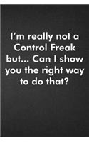 I'm really not a Control Freak But... Can I show you the right way to do that?: Blank Lined Journal Coworker Notebook Funny Office Sarcastic Joke, Humor Journal, Original Gag Gift ... Retirement, Secret Santa or Christmas
