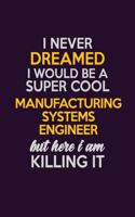 I Never Dreamed I Would Be A Super cool Manufacturing Systems Engineer But Here I Am Killing It: Career journal, notebook and writing journal for encouraging men, women and kids. A framework for building your career.
