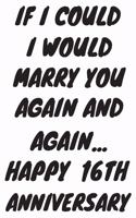If I Could I Would Marry You Again And Again... Happy 16th Anniversary: Funny 16th Magic happened on this day happy anniversary Birthday Gift Journal / Notebook / Diary Quote (6 x 9 - 110 Blank Lined Pages)