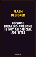 Flash Designer, Because Freaking Awesome Is Not An Official Job Title: Career Motivational Quotes 6x9 120 Pages Blank Lined Notebook Journal