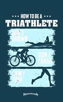 How To Be A Triathlete: Funny Sport Notebook, Diary or Gift Journal for Triathletes, Triathlon Fans, Lovers and Trainers with 120 Dot Grid Pages, 6 x 9 Inches, Cream Paper,