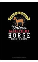 Always Be Yourself Unless You Can Be A Horse Then Be A Horse