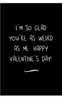 I'm so Glad You're as Weird as Me. Happy Valentine's Day!: Funny Office Notebook/Journal For Women/Men/Coworkers/Boss/Business Woman/Funny office work desk humor/ Stress Relief Anger Management Journal(6x9 i