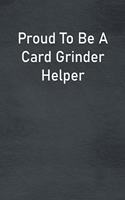 Proud To Be A Card Grinder Helper: Lined Notebook For Men, Women And Co Workers