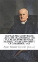 The War and Unity Being Lectures Delivered At The Local Lectures Summer Meeting Of The University Of Cambridge, 1918