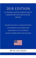 General Technical, Organizational, Conforming, and Correcting Amendments to the Federal Motor Carrier Safety Regulations (US Federal Motor Carrier Safety Administration Regulation) (FMCSA) (2018 Edition)