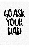 Go Ask Your Dad: A 6x9 Inch Matte Softcover Notebook Journal with 120 Blank Lined Pages and a Funny Sarcastic Parenting Cover Slogan