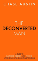 Deconverted Man: A Guide to Happiness, Freedom, and Purpose After Leaving Fundamentalist Religion