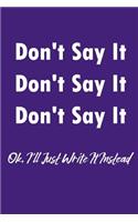 Don't Say It Dont Say It Don't Say It Ok I'll Just Write It Instead