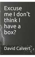 Excuse Me I Don't Think I Have a Box?