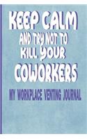 Keep Calm and Try Not to Kill Your Coworkers - My Workplace Venting Journal: Adult Humor Journal 150 Lined Blank Pages 6 X 9 - Perfect Gift from Boss or Work Colleagues - Funny Coworker Pun Gag Gift Journal