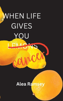 When Life Gives You Cancer