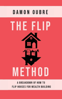The Flip Method: A breakdown of how to flip houses for wealth building