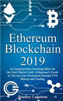 Ethereum Blockchain 2019: A Cryptocurrency Investing Bible for the Next Digital Gold. a Beginner's Guide to 10x-Ing Your Investment Through Eth Mining and Trading