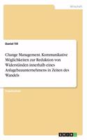 Change Management. Kommunikative Möglichkeiten zur Reduktion von Widerständen innerhalb eines Anlagebauunternehmens in Zeiten des Wandels