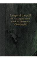 A Copy of the Poll for Two Knights of the Shire, for the County of Huntingdon