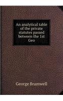 An analytical table of the private statutes passed between the 1st Geo