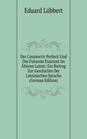 Der Conjunctiv Perfecti Und Das Futurum Exactum Im Alteren Latein: Ein Beitrag Zur Geschichte Der Lateinischen Sprache (German Edition)