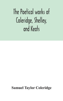 poetical works of Coleridge, Shelley, and Keats