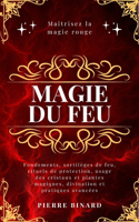 Magie du feu: Maîtrisez la magie rouge: fondements, sortilèges de feu, rituels de protection, usage des cristaux et plantes magiques, divination et pratiques avan