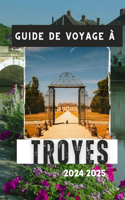 Guide de Voyage À Troyes 2024-2025: Votre compagnon indispensable pour une visite mémorable