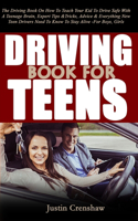 Driving Book for Teens: The Driving Book On How To Teach Your Kid To Drive Safe With A Teenage Brain, Expert Tips & Tricks, Advice & Everything New Teen Drivers Need To Kno