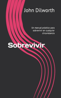 Sobrevivir: Un manual práctico para sobrevivir en cualquier circunstancia