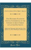 One Hundred Eleventh Annual Conference of the Church of Jesus Christ of Latter-Day Saints: Held in the Tabernacle, Salt Lake City, Utah, April 4, 5, 6, 1941, with Report of Discourses (Classic Reprint): Held in the Tabernacle, Salt Lake City, Utah, April 4, 5, 6, 1941, with Report of Discourses (Classic Reprint)