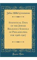 Statistical Data of the Jewish Religious Schools of Philadelphia for 1906-1907 (Classic Reprint)