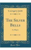 The Silver Bells: An Allegory (Classic Reprint)