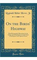 On the Birds' Highway: With Photographic Illustrations by the Author and a Frontispiece in Color from a Painting by Louis Agassiz Fuertes (Classic Reprint)