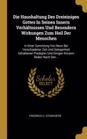 Haushaltung Des Dreieinigen Gottes In Seinen Innern Verhältnissen Und Besondern Wirkungen Zum Heil Der Menschen: In Einer Sammlung Von Neun Bei Verschiedener Zeit Und Gelegenheit Gehaltenen Predigten Und Einigen Kürzern Reden Nach Den...