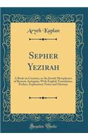 Sepher Yezirah: A Book on Creation, or the Jewish Metaphysics of Remote Antiquity; With English Translation, Preface, Explanatory Notes and Glossary (Classic Reprin