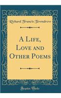 A Life, Love and Other Poems (Classic Reprint)