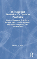 Skeptical Professional's Guide to Psychiatry: On the Risks and Benefits of Antipsychotics, Antidepressants, Psychiatric Diagnoses, and Neuromania