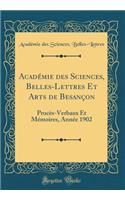 Acadï¿½mie Des Sciences, Belles-Lettres Et Arts de Besanï¿½on: Procï¿½s-Verbaux Et Mï¿½moires, Annï¿½e 1902 (Classic Reprint): Procï¿½s-Verbaux Et Mï¿½moires, Annï¿½e 1902 (Classic Reprint)