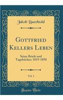 Gottfried Kellers Leben, Vol. 1: Seine Briefe und Tagebücher; 1819-1850 (Classic Reprint)