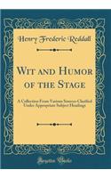 Wit and Humor of the Stage: A Collection from Various Sources Clasified Under Appropriate Subject Headings (Classic Reprint)