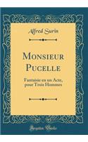 Monsieur Pucelle: Fantaisie En Un Acte, Pour Trois Hommes (Classic Reprint)