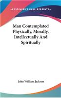 Man Contemplated Physically, Morally, Intellectually And Spiritually