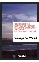 Congressional Control of Foreign Relations During the American Revolution 1774-1789