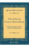 The African Union, Hymn-Book: Designed as a Companion for the Pious, and Friends of All Denominations; Collected From Different Authors (Classic Reprint)