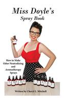 Miss Doyle's Spray Book: How to Make Odor-Neutralizing and Aromatherapy Sprays