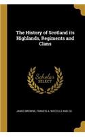 History of Scotland its Highlands, Regiments and Clans