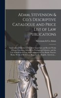 Adam, Stevenson & Co.'s Descriptive Catalogue and Price List of Law Publications [microform]: Embracing a Selection of the Most Important and Recent Works in Legal Literature, Suitable for Professional Libraries, and the Use of Students-at-la