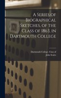 Series of Biographical Sketches, of the Class of 1863, in Dartmouth College