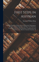 First Steps in Assyrian: A Book for Beginners; Being a Series of Historical, Mythological, Religious, Magical, Epistolary and Other Texts Printed in Cuneiform Characters Wit